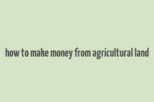 how to make money from agricultural land