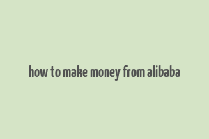 how to make money from alibaba