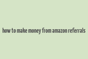 how to make money from amazon referrals