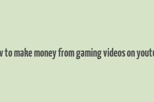 how to make money from gaming videos on youtube