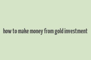 how to make money from gold investment