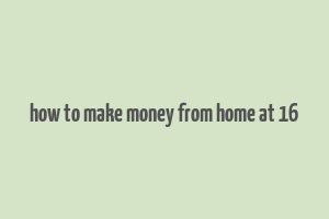 how to make money from home at 16