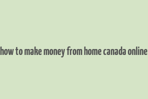 how to make money from home canada online