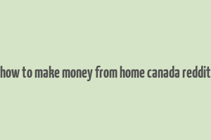 how to make money from home canada reddit