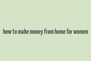 how to make money from home for women