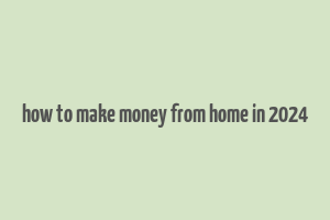 how to make money from home in 2024