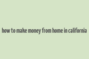 how to make money from home in california