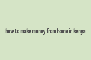 how to make money from home in kenya