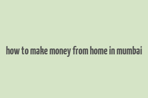 how to make money from home in mumbai