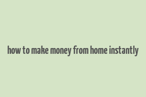 how to make money from home instantly