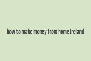 how to make money from home ireland