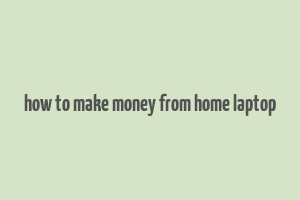 how to make money from home laptop