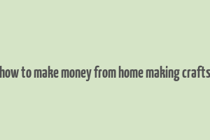 how to make money from home making crafts