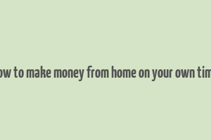 how to make money from home on your own time