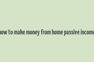 how to make money from home passive income