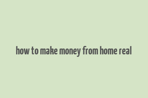 how to make money from home real