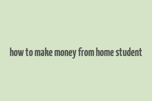 how to make money from home student