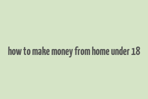 how to make money from home under 18