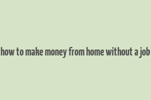 how to make money from home without a job