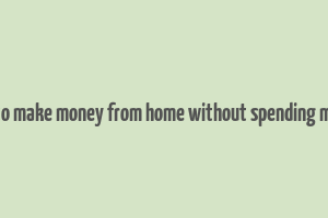 how to make money from home without spending money