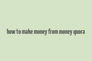 how to make money from money quora