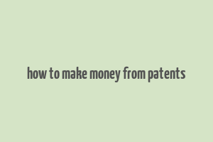 how to make money from patents