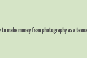 how to make money from photography as a teenager