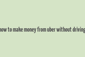 how to make money from uber without driving