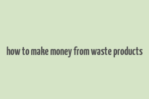 how to make money from waste products