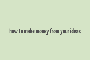 how to make money from your ideas