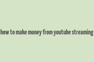 how to make money from youtube streaming