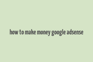 how to make money google adsense