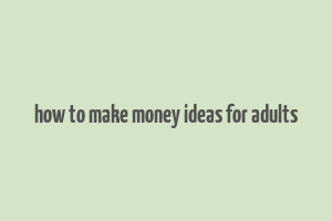 how to make money ideas for adults