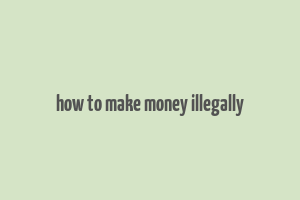 how to make money illegally