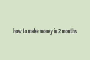 how to make money in 2 months