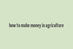 how to make money in agriculture