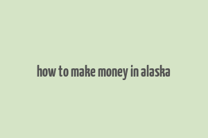 how to make money in alaska