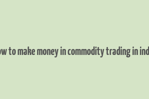 how to make money in commodity trading in india