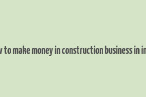 how to make money in construction business in india