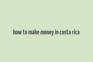 how to make money in costa rica