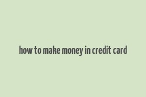 how to make money in credit card