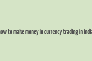 how to make money in currency trading in india