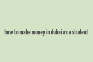 how to make money in dubai as a student