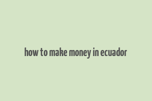 how to make money in ecuador