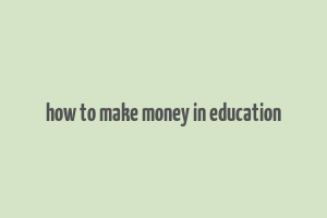 how to make money in education