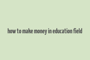 how to make money in education field