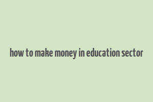 how to make money in education sector