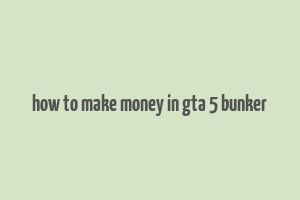 how to make money in gta 5 bunker