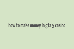 how to make money in gta 5 casino