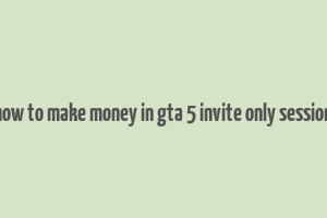 how to make money in gta 5 invite only session